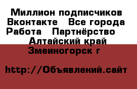 Миллион подписчиков Вконтакте - Все города Работа » Партнёрство   . Алтайский край,Змеиногорск г.